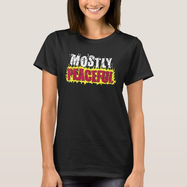 Mostly Peaceful Fire Protest Political Sarcasm Say T-Shirt (Front)
