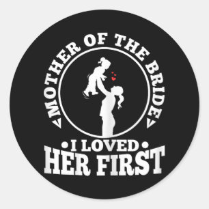Mother Of The Bride I Loved Her First 1 Classic Round Sticker