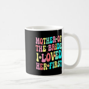 Mother Of The Bride I Loved Her First Funny Groom Coffee Mug