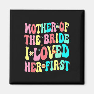 Mother Of The Bride I Loved Her First Funny Groom Magnet