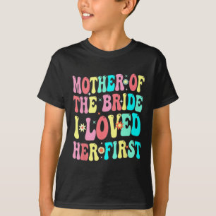 Mother Of The Bride I Loved Her First Funny Groom  T-Shirt