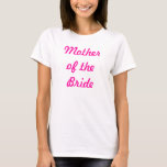 Mother of the Bride T-Shirt<br><div class="desc">Mother of the Bride Bridesmaid  -Perfect for bachelorette parties! Or for the rehersal of the big day!</div>