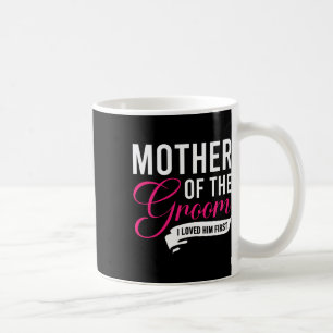 Mother Of The Groom I Loved Him First 13 Coffee Mug