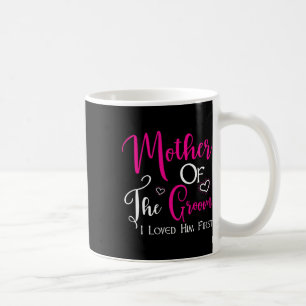 Mother Of The Groom I Loved Him First Mom Of Groom Coffee Mug