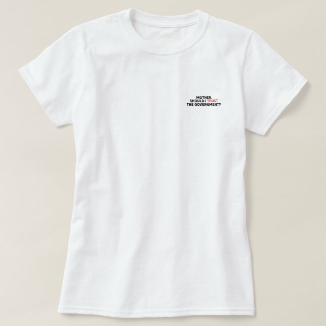 Mother, Should I Trust The Government? T-Shirt (Design Front)