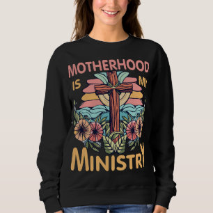 Motherhood is My Ministry Christian Gifts Sweatshirt