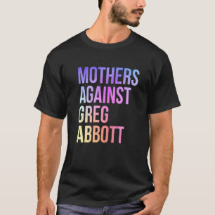 Mothers Against Greg Abbott Texas Anti Abbott  1 T-Shirt