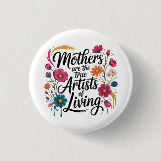 Mothers Are The True Artists Of Living 1 Inch Round Button