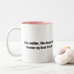 Mother's Day Mom Daughter Gift Quotes Custom Text Two-Tone Coffee Mug<br><div class="desc">Designed with lovely mother daughter quote (custom text) in solid pink white background for a simple and pretty coffee mug! Makes a great gift or party favour for mother's day,  mom - daughter birthday or anytime you want to celebrate your relationship with your mom or daughter!</div>