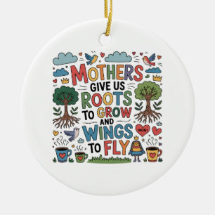 Mothers Give Us Roots To Grow And Wings To Fly Ceramic Ornament