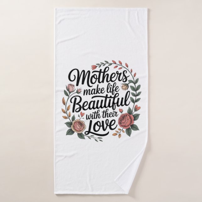 Mothers Make Life Beautiful With Their Love Bath Towel (Bath Towel)