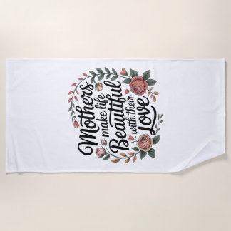 Mothers Make Life Beautiful With Their Love Beach Towel