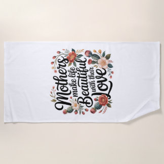 Mothers Make Life Beautiful With Their Love Beach Towel