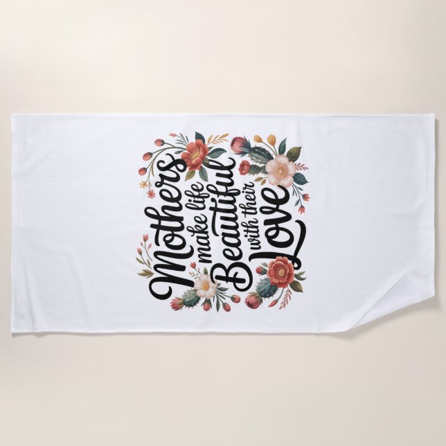 Mothers Make Life Beautiful With Their Love Beach Towel (Front)