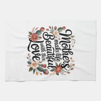 Mothers Make Life Beautiful With Their Love Kitchen Towel
