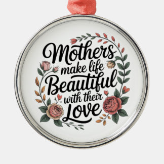 Mothers Make Life Beautiful With Their Love Metal Ornament