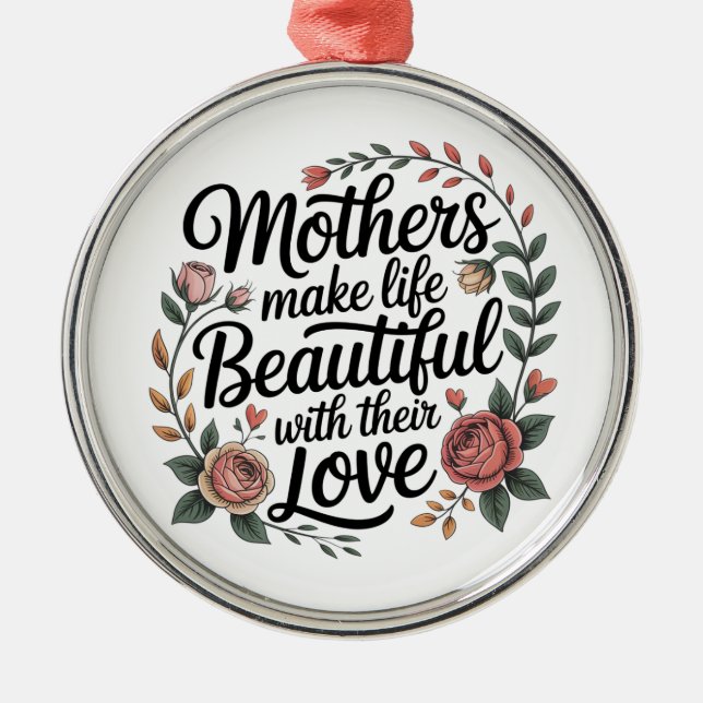 Mothers Make Life Beautiful With Their Love Metal Ornament (Front)