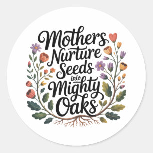 Mothers Nurture Seeds Into Mighty Oaks Classic Round Sticker