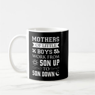 Mothers of Little Boys Work From Son Up to Sun Dow Coffee Mug