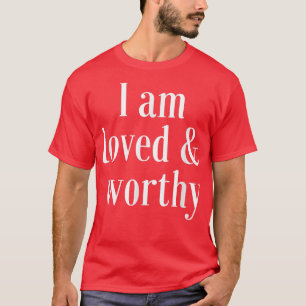 Motivation Affirmation Quote Loved and Worthy T-Shirt