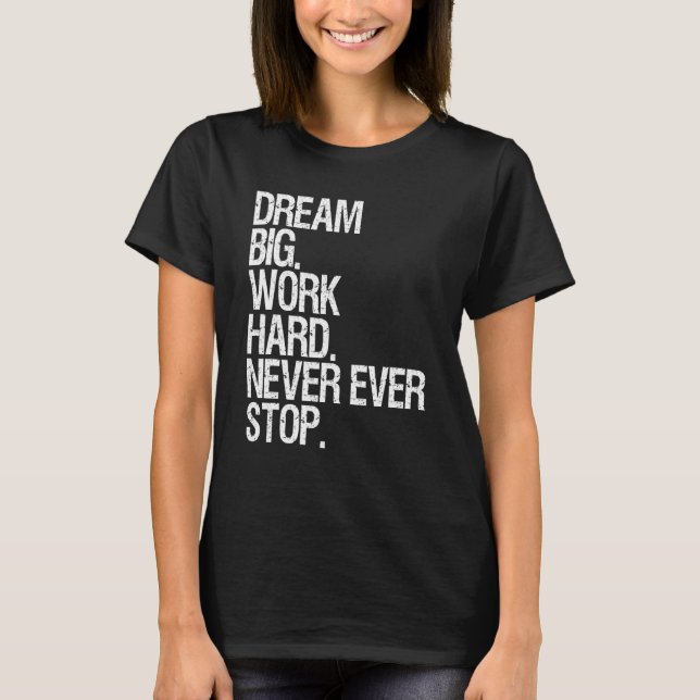 Motivation Dream Big Work Hard Never Ever Stop Mot T-Shirt (Front)