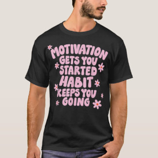 Motivation Gets you Started Habit Keeps you Going T-Shirt