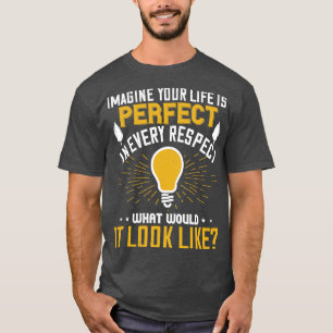Motivation Imagine Your Life Is Perfect T-Shirt