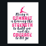 Motivational Gymnastics Quote Sports Girl Gymnast Poster<br><div class="desc">Being a gymnast is having the strength to hold on and the courage to let go. Inspirational and motivational gymnastics design for girl and boy gymnast. This cute merchandise is great for gymnastics coach, athletes, proud mom and dad. Perfect for college gymnastics team. Great Christmas gift and birthday present for...</div>