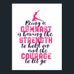 Motivational Gymnastics Quote Sports Girl Gymnast Poster<br><div class="desc">Being a gymnast is having the strength to hold on and the courage to let go. Inspirational and motivational gymnastics design for girl and boy gymnast. This cute merchandise is great for gymnastics coach, athletes, proud mom and dad. Perfect for college gymnastics team. Great Christmas gift and birthday present for...</div>