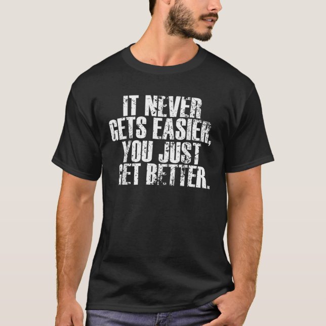 Motivational It Never Gets Easier You Just Get Bet T-Shirt (Front)