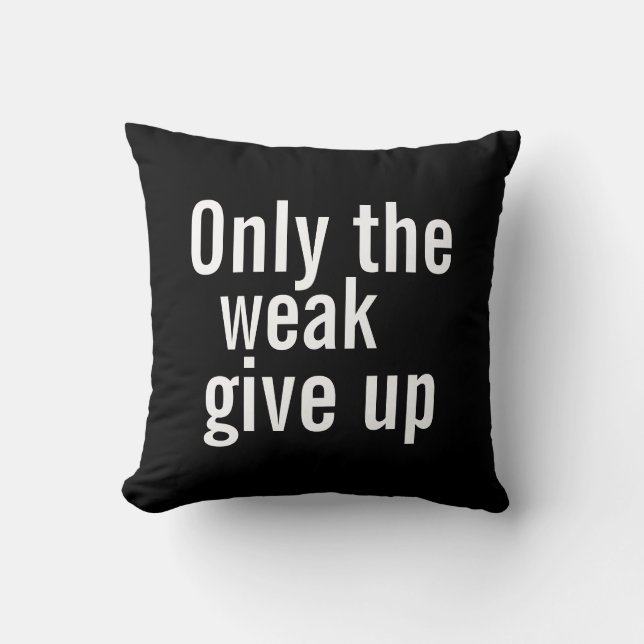 Motivational Pillow - Only the weak give up. (Front)