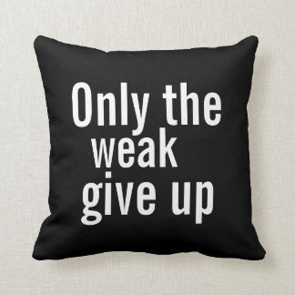 Motivational Pillow - Only the weak give up.