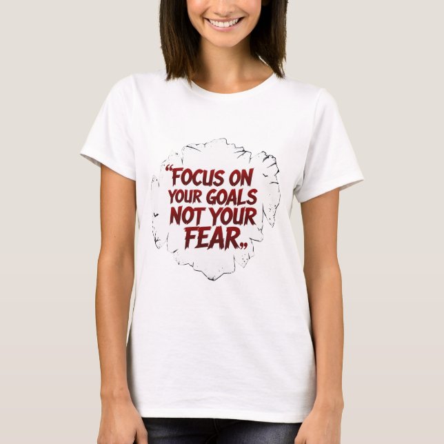 Motivational Poster – Focus on Goals Not Fear T-Shirt (Front)
