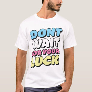 Motivational Quote T-shirt- Don't wait your luck T-Shirt