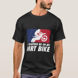 Motocross Id Rather Be On My Dirt Bike T-Shirt