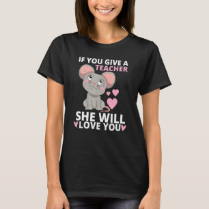 Mouse If You Give A Teacher A Student She Will Lov T-Shirt