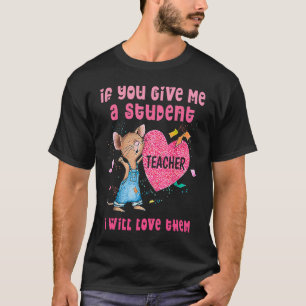 Mouse If You Give Me A Student I Will Love Them T-Shirt