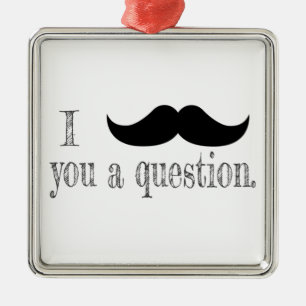Moustache you a question metal ornament