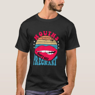 Mouths Don t Get Pregnant Inappropriate Humour Adu T-Shirt