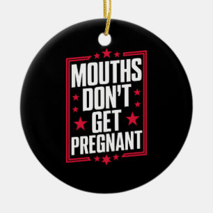Mouths Don't Get Pregnant Ceramic Ornament