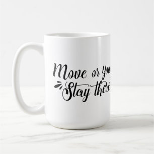 Move, Or You'll Stay There Mug