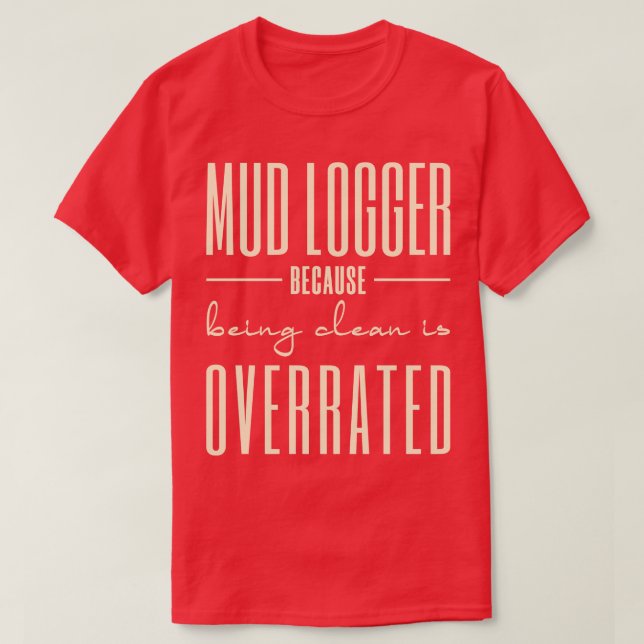 Mud Loggers Because Being Clean Is Overrated T-Shirt (Design Front)