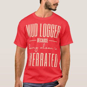Mud Loggers Because Being Clean Is Overrated T-Shirt