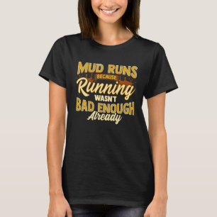 Mud Run Because Running Wasn't Bad Enough Already T-Shirt