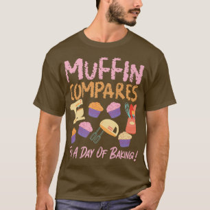 Muffin Compares To A Day Of Baking T-Shirt