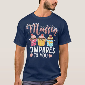 Muffin Compares To You for Baker Baking Men Women  T-Shirt