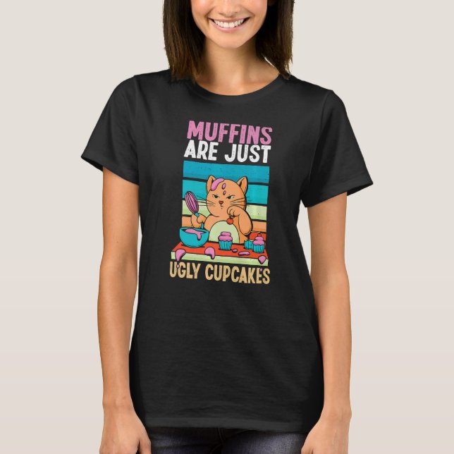 Muffins Are Just Ugly Cupcakes Baking Cat T-Shirt (Front)