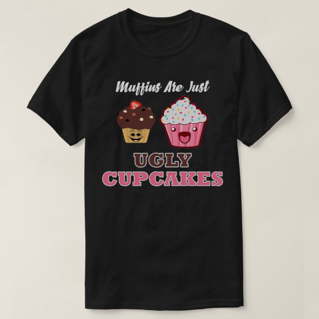 Muffins are just ugly cupcakes T-Shirt (Design Front)