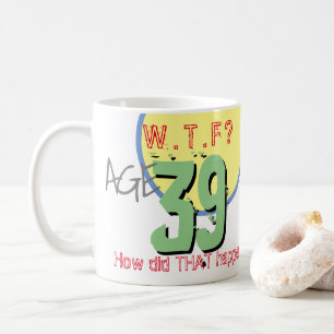 Mug 39 ans. WTF ? Comment Cela S'Est-Il Passé ? Annive