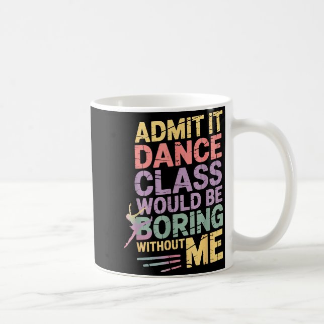 Mug Admit It Dance Cl Would Be Boring Without Me Funny (Droite)